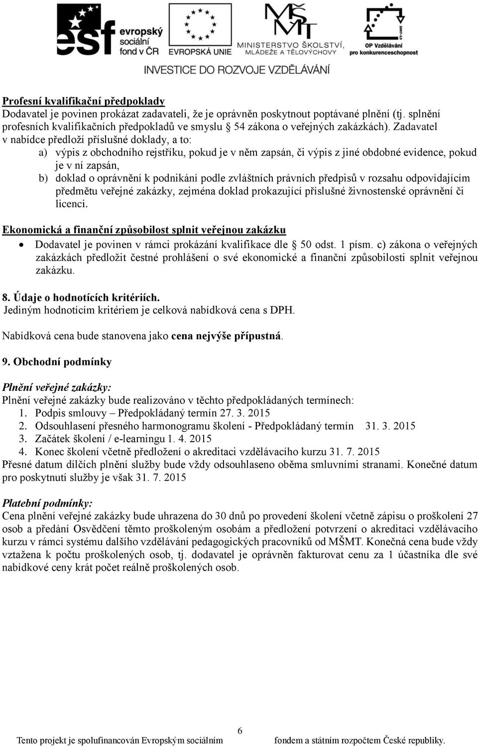 Zadavatel v nabídce předloží příslušné doklady, a to: a) výpis z obchodního rejstříku, pokud je v něm zapsán, či výpis z jiné obdobné evidence, pokud je v ní zapsán, b) doklad o oprávnění k podnikání