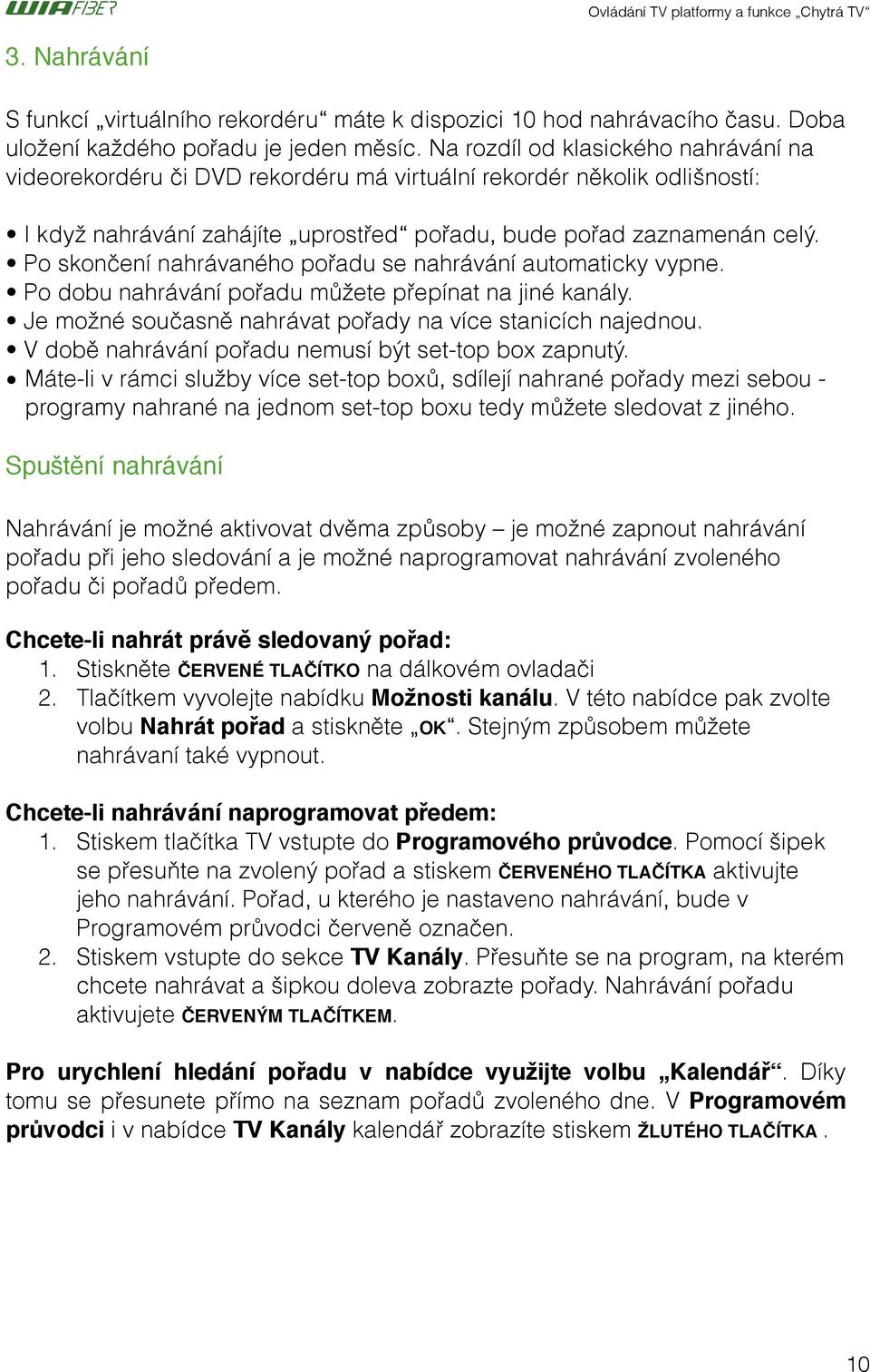 Po skončení nahrávaného pořadu se nahrávání automaticky vypne. Po dobu nahrávání pořadu můžete přepínat na jiné kanály. Je možné současně nahrávat pořady na více stanicích najednou.