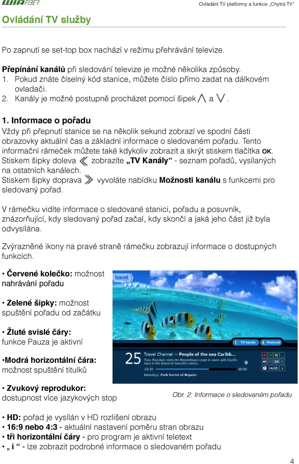 Informace o pořadu$ Vždy při přepnutí stanice se na několik sekund zobrazí ve spodní části obrazovky aktuální čas a základní informace o sledovaném pořadu.