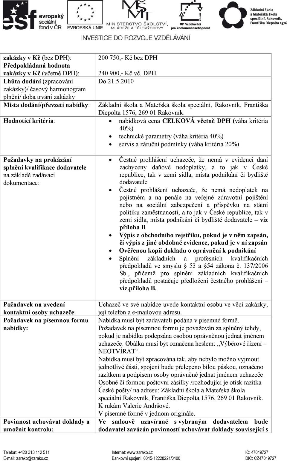 Hodnotící kritéria: nabídková cena CELKOVÁ včetně DPH (váha kritéria 40%) technické parametry (váha kritéria 40%) servis a záruční podmínky (váha kritéria 20%) Požadavky na prokázání splnění