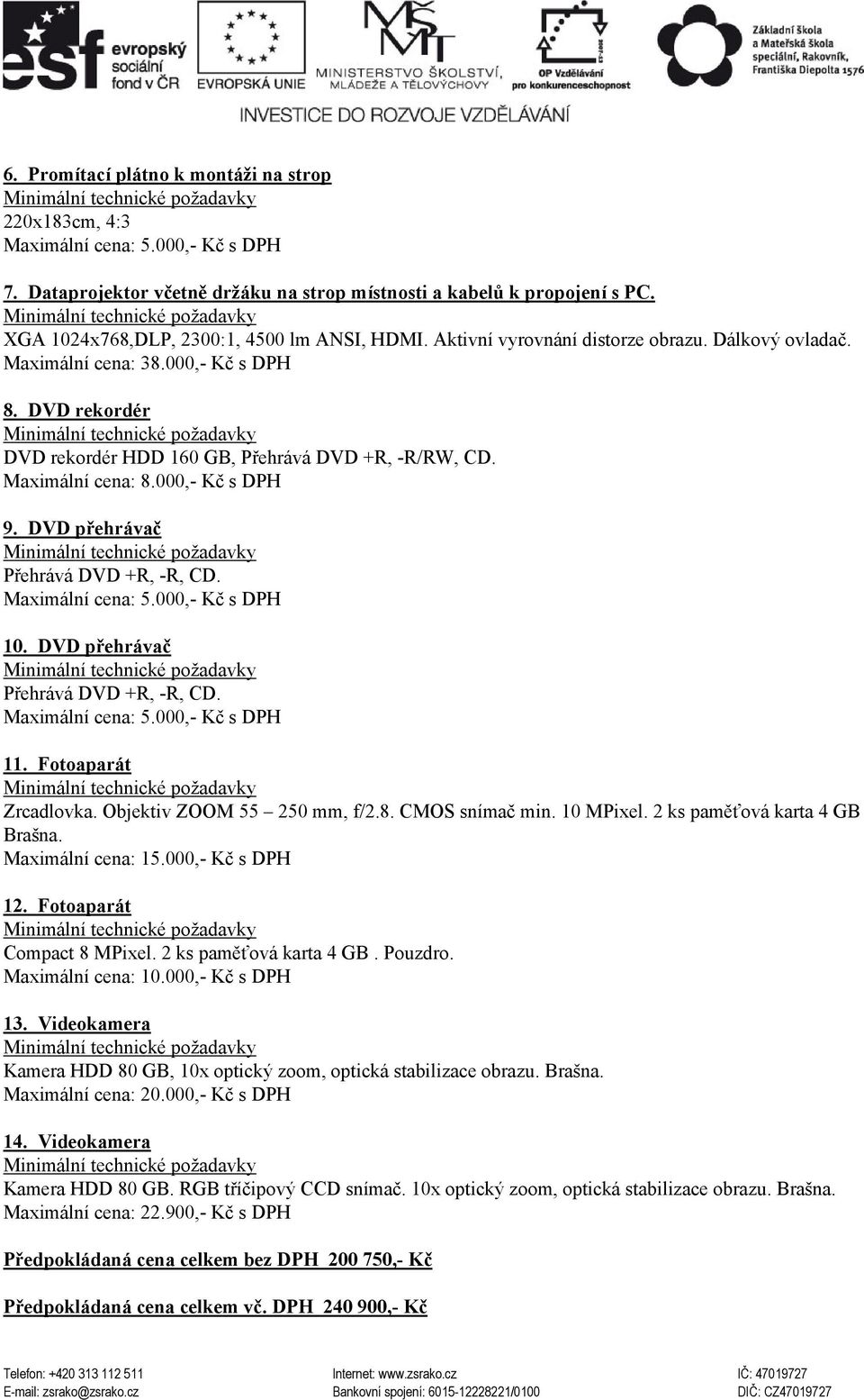 Maximální cena: 8.000,- Kč s DPH 9. DVD přehrávač Přehrává DVD +R, -R, CD. Maximální cena: 5.000,- Kč s DPH 10. DVD přehrávač Přehrává DVD +R, -R, CD. Maximální cena: 5.000,- Kč s DPH 11.