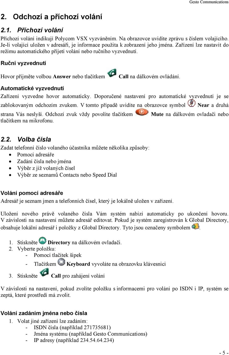 Ruční vyzvednutí Hovor přijměte volbou Answer nebo tlačítkem Call na dálkovém ovládání. Automatické vyzvednutí Zařízení vyzvedne hovor automaticky.