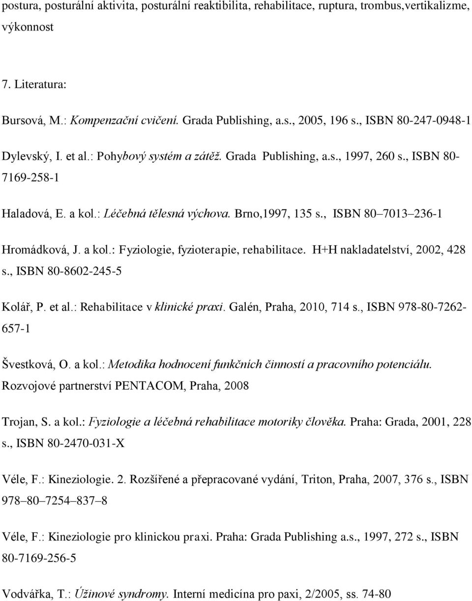 , ISBN 80 7013 236-1 Hromádková, J. a kol.: Fyziologie, fyzioterapie, rehabilitace. H+H nakladatelství, 2002, 428 s., ISBN 80-8602-245-5 Kolář, P. et al.: Rehabilitace v klinické praxi.