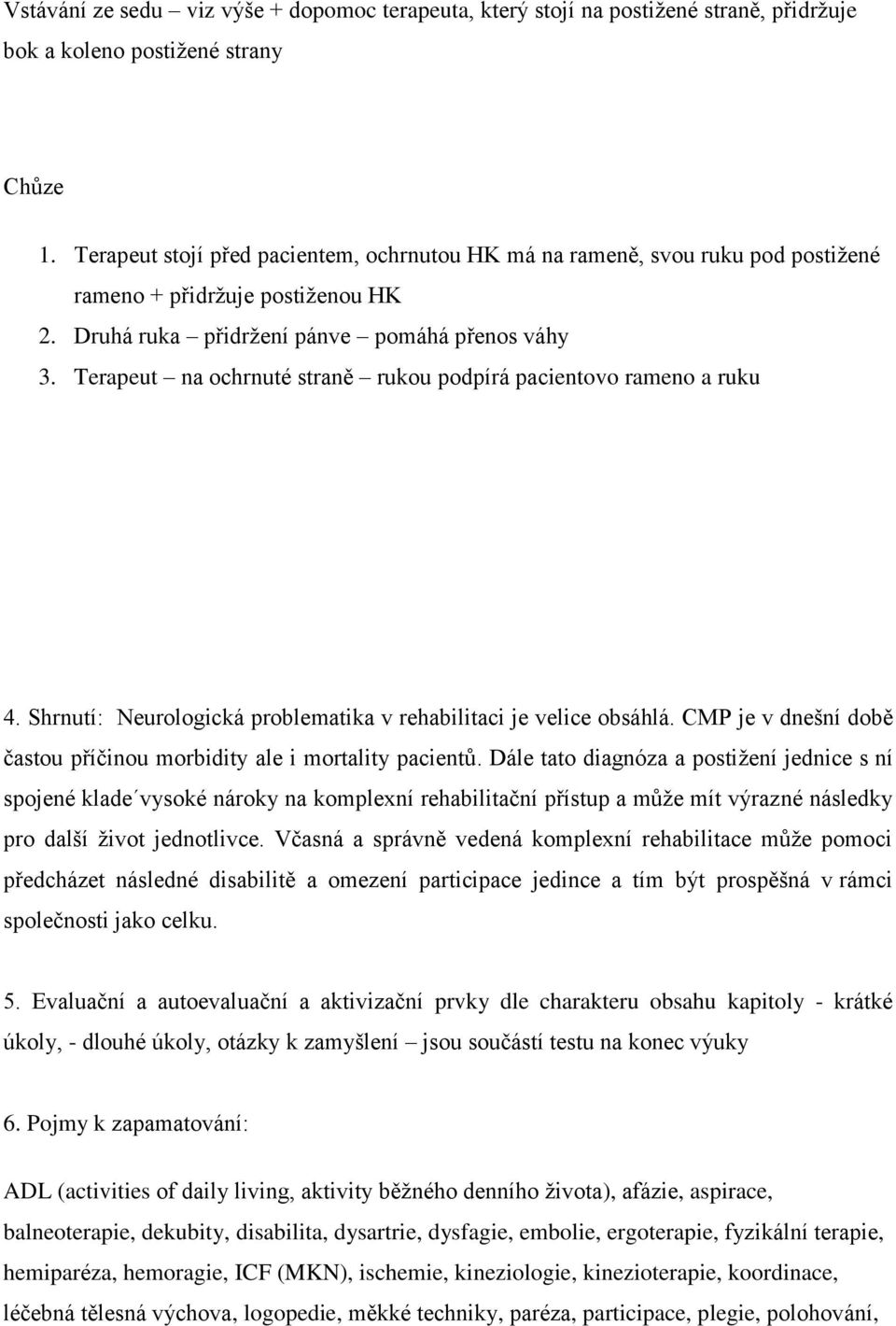 Terapeut na ochrnuté straně rukou podpírá pacientovo rameno a ruku 4. Shrnutí: Neurologická problematika v rehabilitaci je velice obsáhlá.