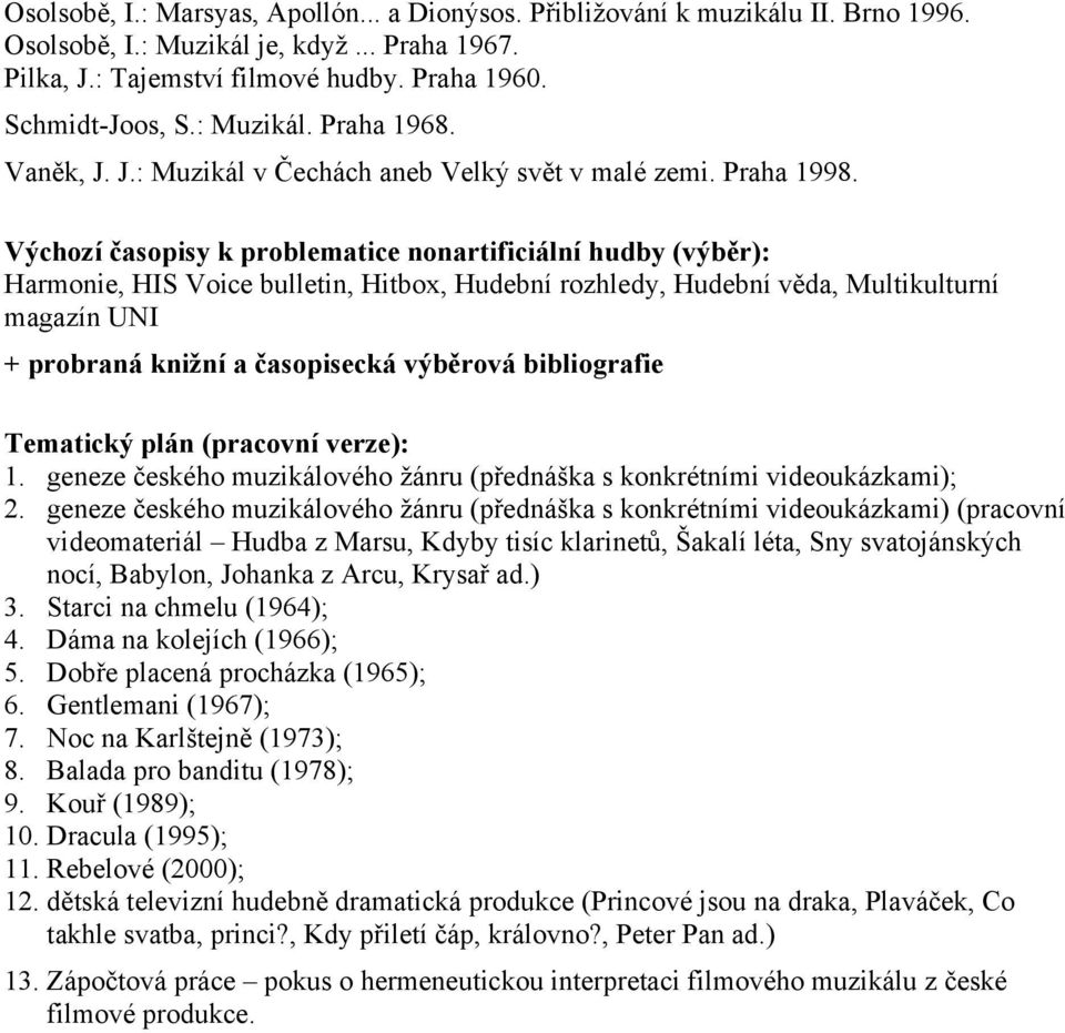 Výchozí časopisy k problematice nonartificiální hudby (výběr): Harmonie, HIS Voice bulletin, Hitbox, Hudební rozhledy, Hudební věda, Multikulturní magazín UNI + probraná knižní a časopisecká výběrová