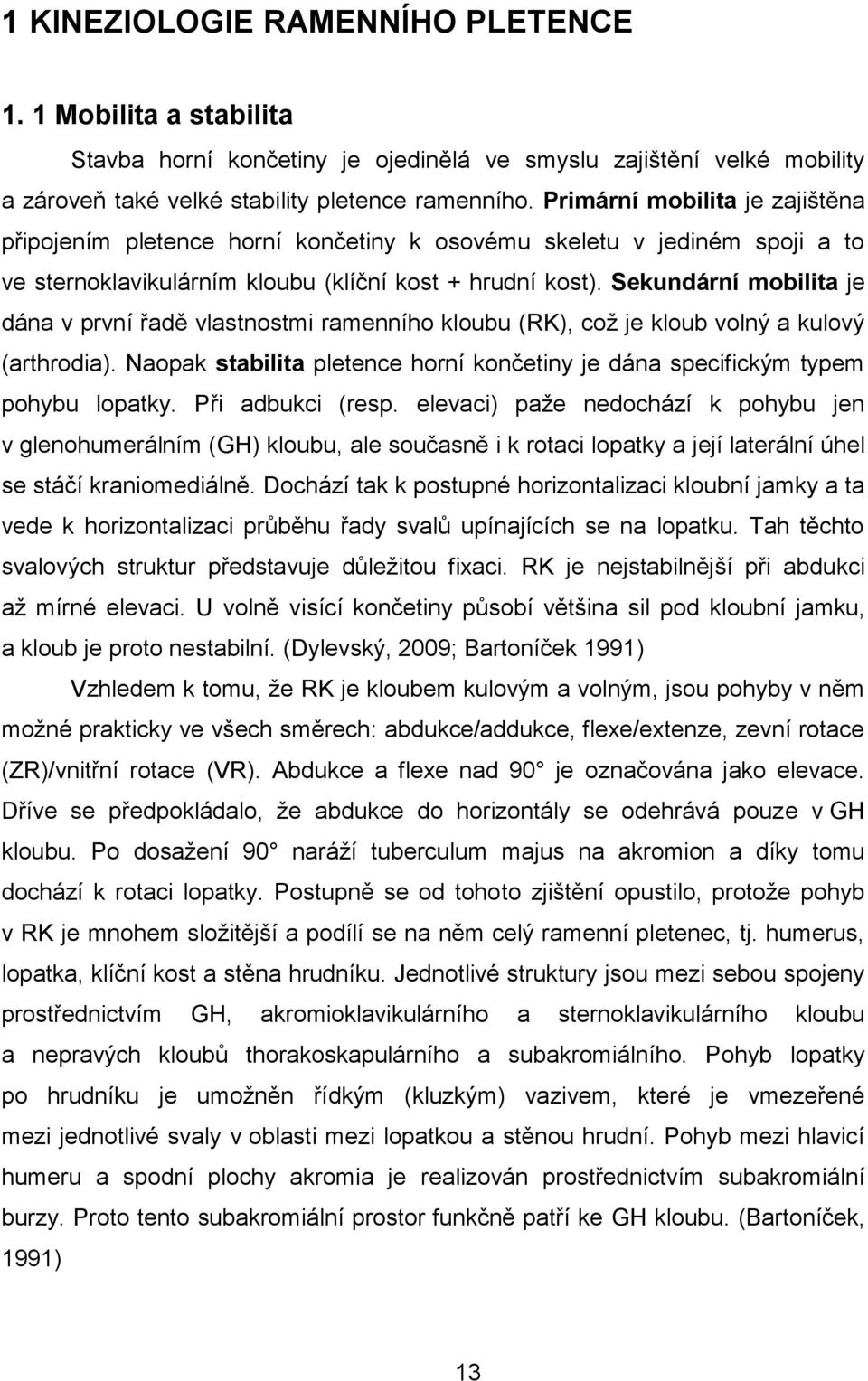 Sekundární mobilita je dána v první řadě vlastnostmi ramenního kloubu (RK), což je kloub volný a kulový (arthrodia). Naopak stabilita pletence horní končetiny je dána specifickým typem pohybu lopatky.