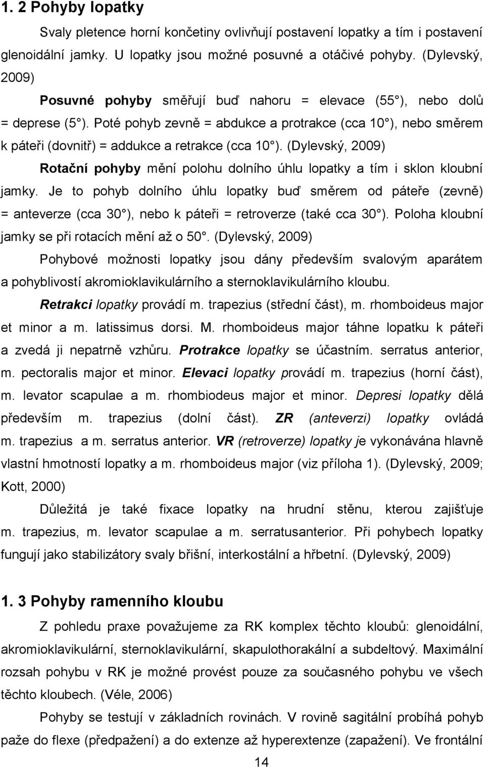 Poté pohyb zevně = abdukce a protrakce (cca 10 ), nebo směrem k páteři (dovnitř) = addukce a retrakce (cca 10 ).