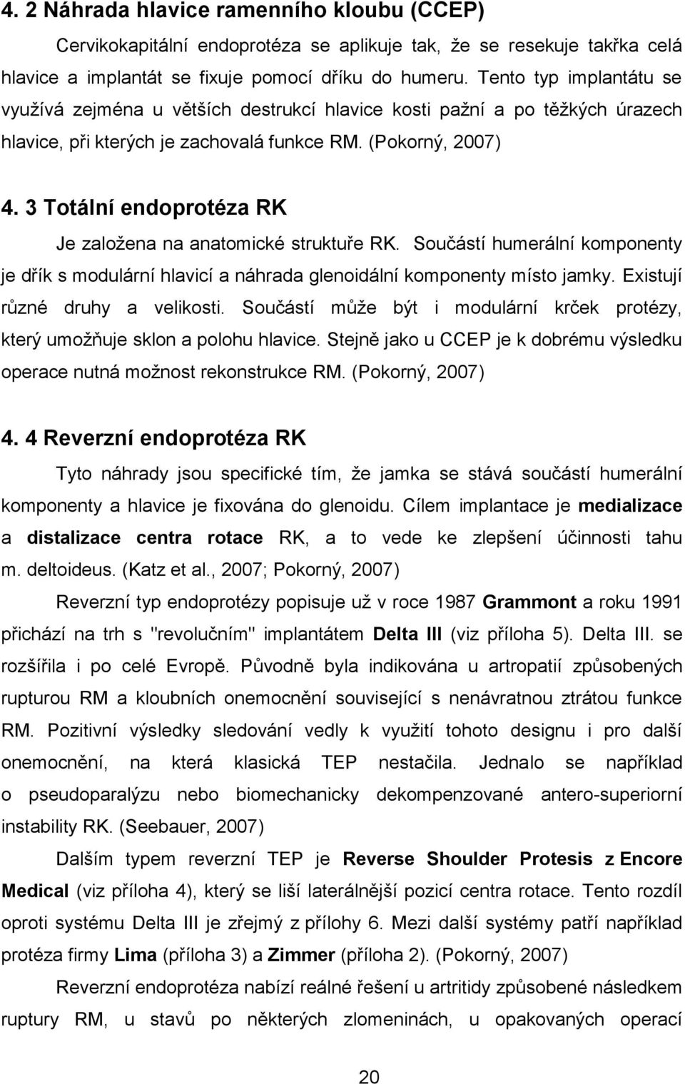 3 Totální endoprotéza RK Je založena na anatomické struktuře RK. Součástí humerální komponenty je dřík s modulární hlavicí a náhrada glenoidální komponenty místo jamky.