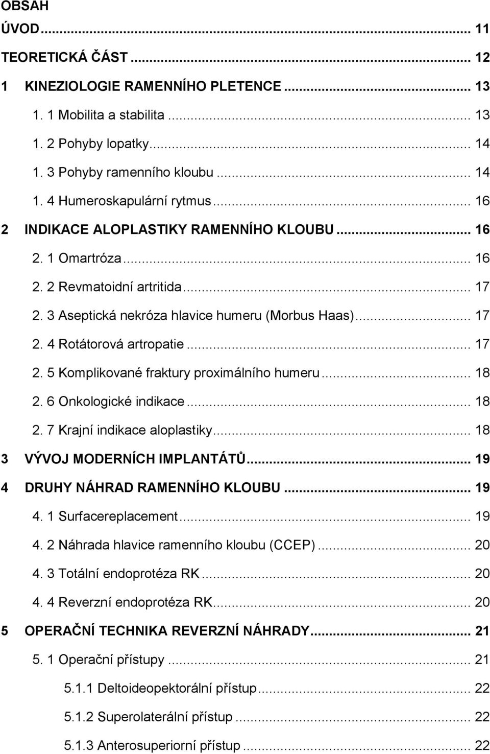 .. 18 2. 6 Onkologické indikace... 18 2. 7 Krajní indikace aloplastiky... 18 3 VÝVOJ MODERNÍCH IMPLANTÁTŮ... 19 4 DRUHY NÁHRAD RAMENNÍHO KLOUBU... 19 4. 1 Surfacereplacement... 19 4. 2 Náhrada hlavice ramenního kloubu (CCEP).