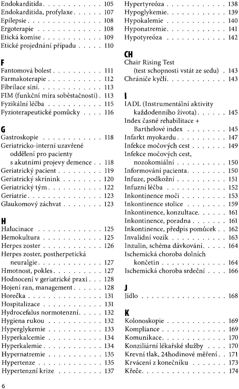 . 118 Geriatrický pacient 119 Geriatrický skrínink 120 Geriatrický tým 122 Geriatrie 123 Glaukomový záchvat 123 H Halucinace 125 Hemokultura 125 Herpes zoster 126 Herpes zoster, postherpetická