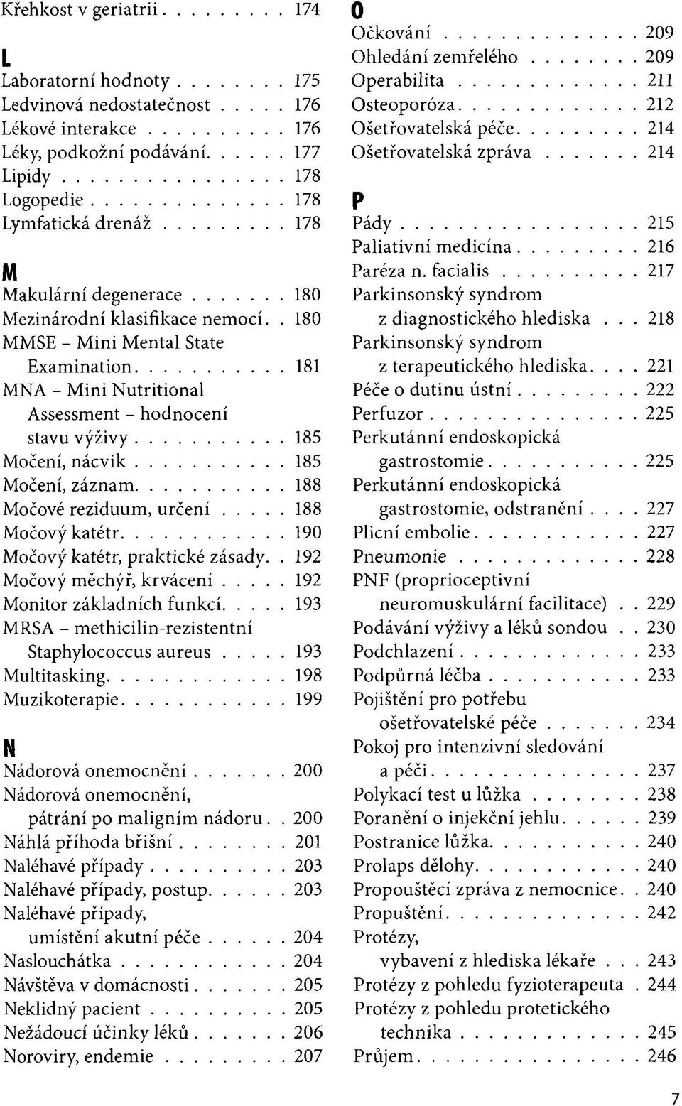 . 180 MMSE - Mini Mental State Examination 181 MNA - Mini Nutritional Assessment - hodnocení stavu výživy 185 Močení, nácvik 185 Močení, záznam 188 Močové reziduum, určení 188 Močový katétr 190