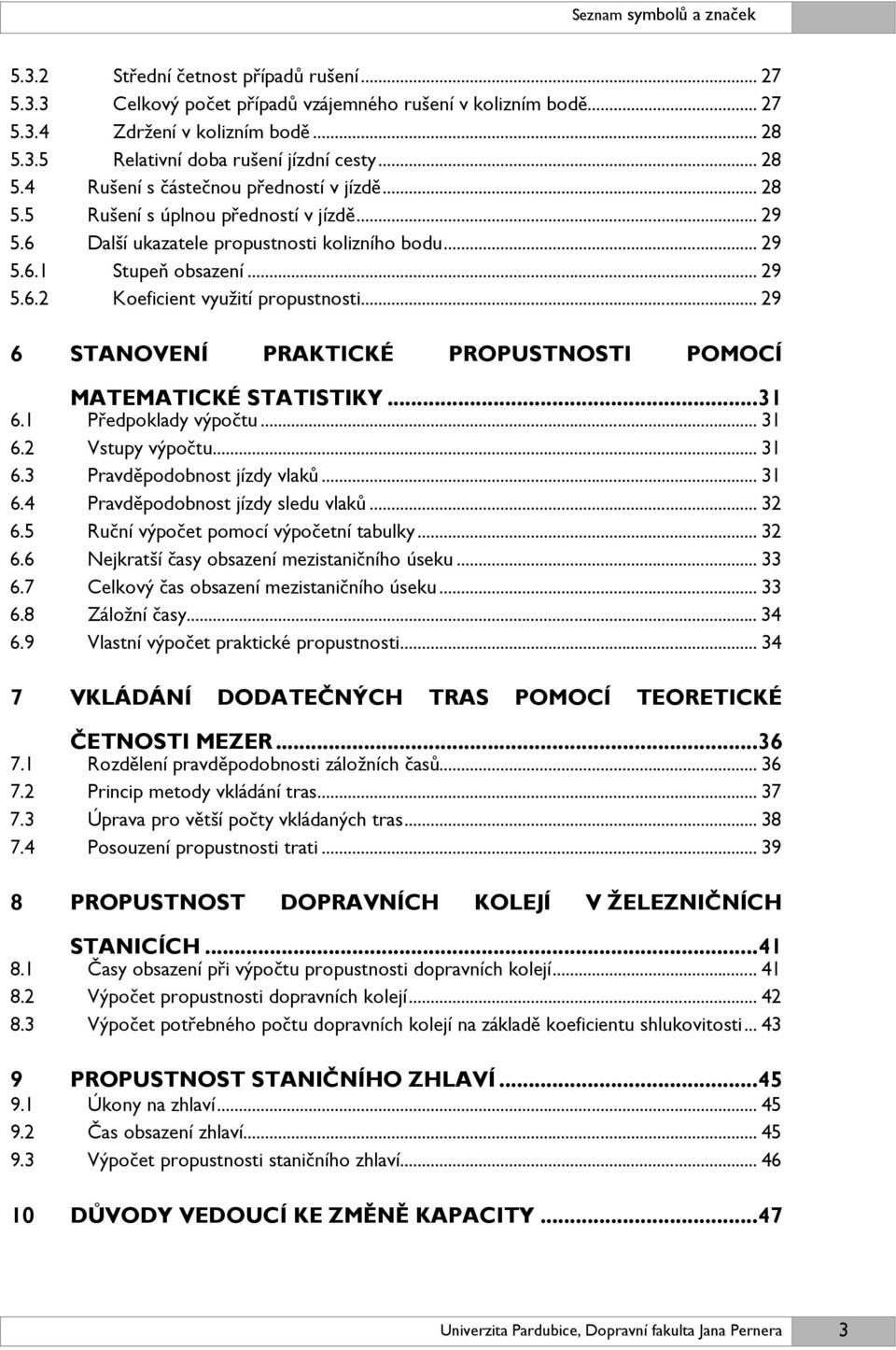 .. 29 6 STANOVENÍ PRAKTICKÉ PROPUSTNOSTI POMOCÍ MATEMATICKÉ STATISTIKY... 31 6.1 Předpoklady výpočtu... 31 6.2 Vstupy výpočtu... 31 6.3 Pravděpodobnost jízdy vlaků... 31 6.4 Pravděpodobnost jízdy sledu vlaků.