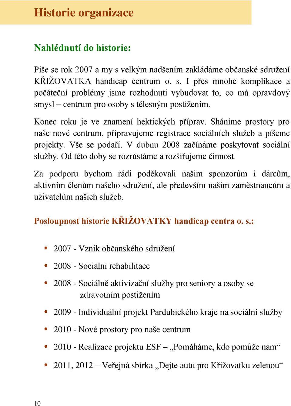 V dubnu 2008 začínáme poskytovat sociální služby. Od této doby se rozrůstáme a rozšiřujeme činnost.