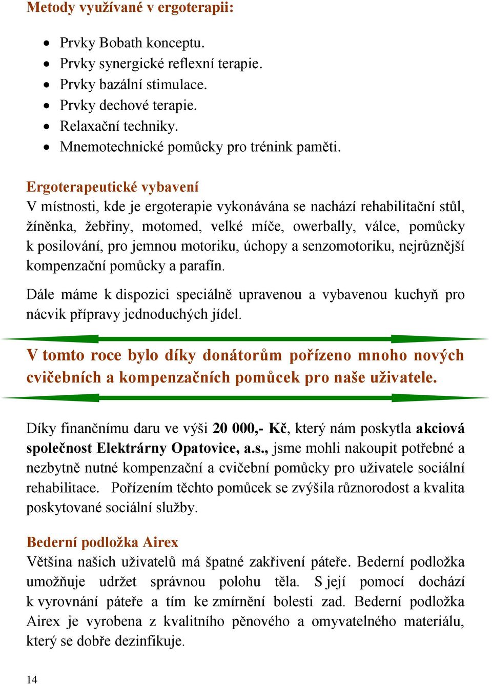 úchopy a senzomotoriku, nejrůznější kompenzační pomůcky a parafín. Dále máme k dispozici speciálně upravenou a vybavenou kuchyň pro nácvik přípravy jednoduchých jídel.