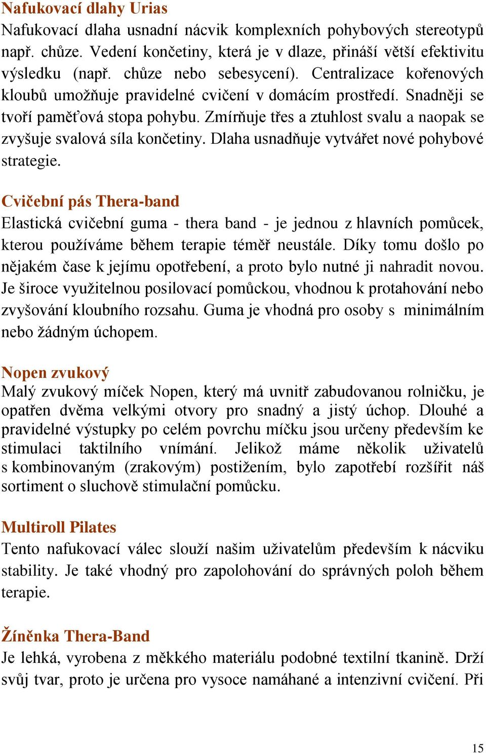 Zmírňuje třes a ztuhlost svalu a naopak se zvyšuje svalová síla končetiny. Dlaha usnadňuje vytvářet nové pohybové strategie.