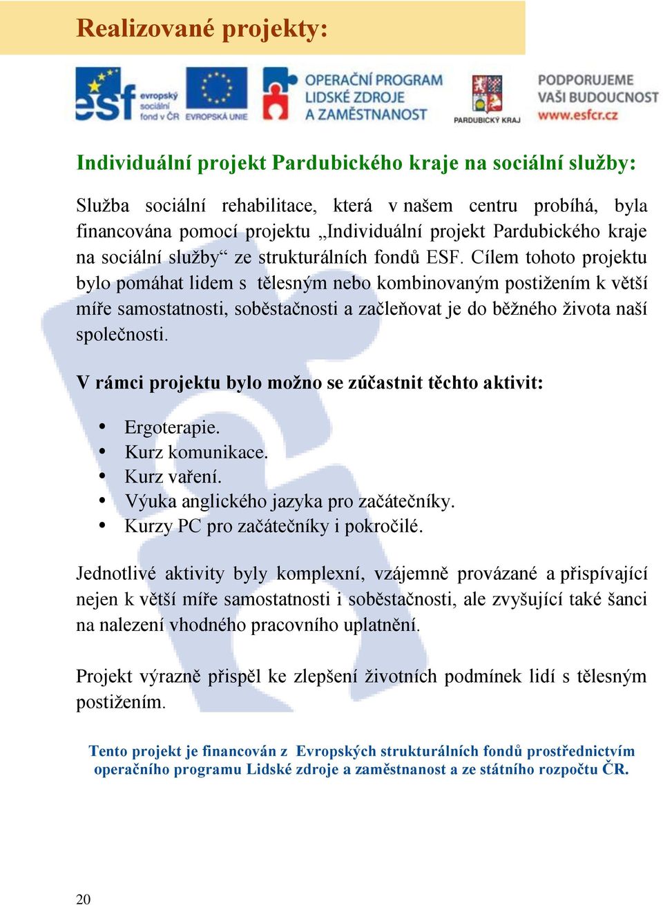 Cílem tohoto projektu bylo pomáhat lidem s tělesným nebo kombinovaným postižením k větší míře samostatnosti, soběstačnosti a začleňovat je do běžného života naší společnosti.