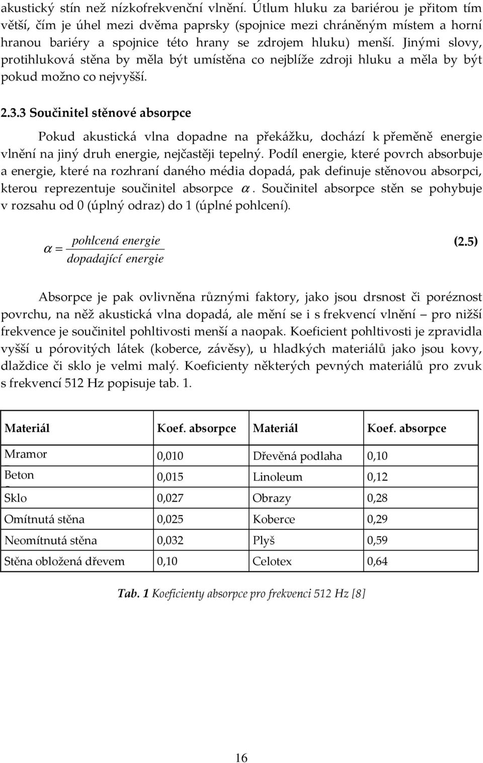 Jinými slovy, protihluková stěna by měla být umístěna co nejblíže zdroji hluku a měla by být pokud možno co nejvyšší. 2.3.