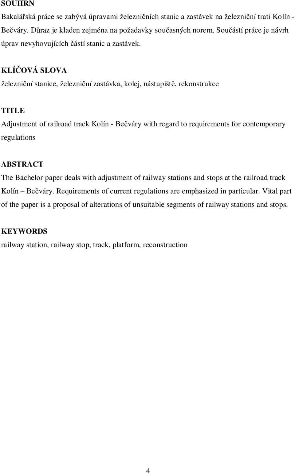 KLÍČOVÁ SLOVA železniční stanice, železniční zastávka, kolej, nástupiště, rekonstrukce TITLE Adjustment of railroad track Kolín - Bečváry with regard to requirements for contemporary regulations