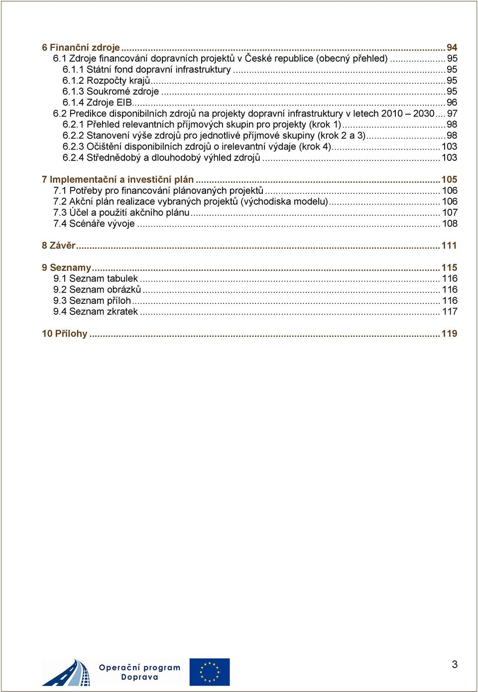 ..98 6.2.3 Očištění disponibilních zdrojů o irelevantní výdaje (krok 4)...103 6.2.4 Střednědobý a dlouhodobý výhled zdrojů...103 7 Implementační a investiční plán...105 7.