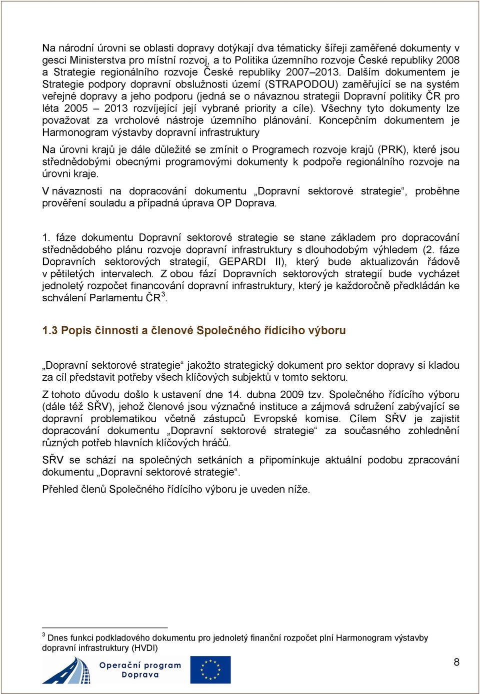 Dalším dokumentem je Strategie podpory dopravní obslužnosti území (STRAPODOU) zaměřující se na systém veřejné dopravy a jeho podporu (jedná se o návaznou strategii Dopravní politiky ČR pro léta 2005