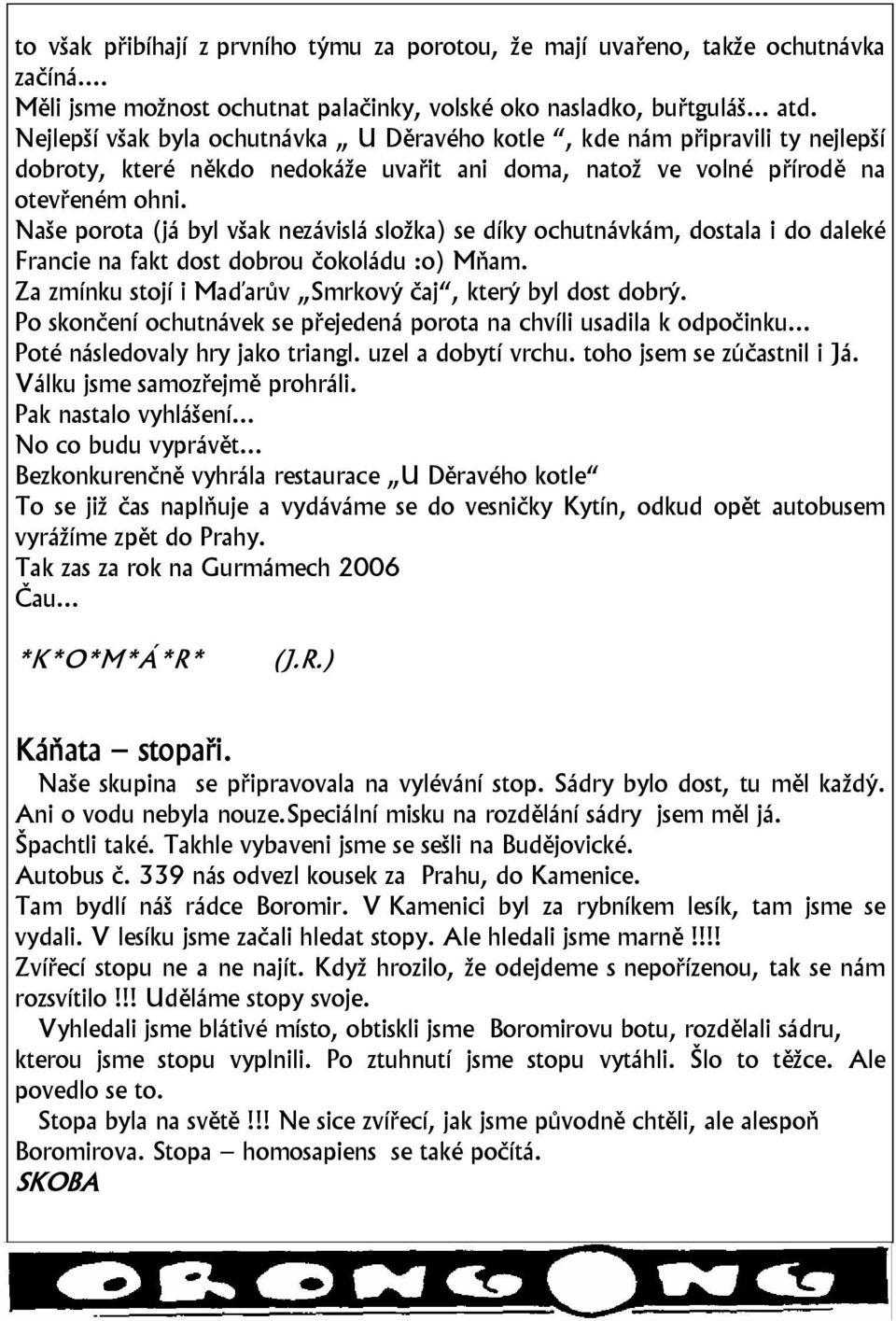 Naše porota (já byl však nezávislá složka) se díky ochutnávkám, dostala i do daleké Francie na fakt dost dobrou čokoládu :o) Mňam. Za zmínku stojí i Maďarův Smrkový čaj, který byl dost dobrý.