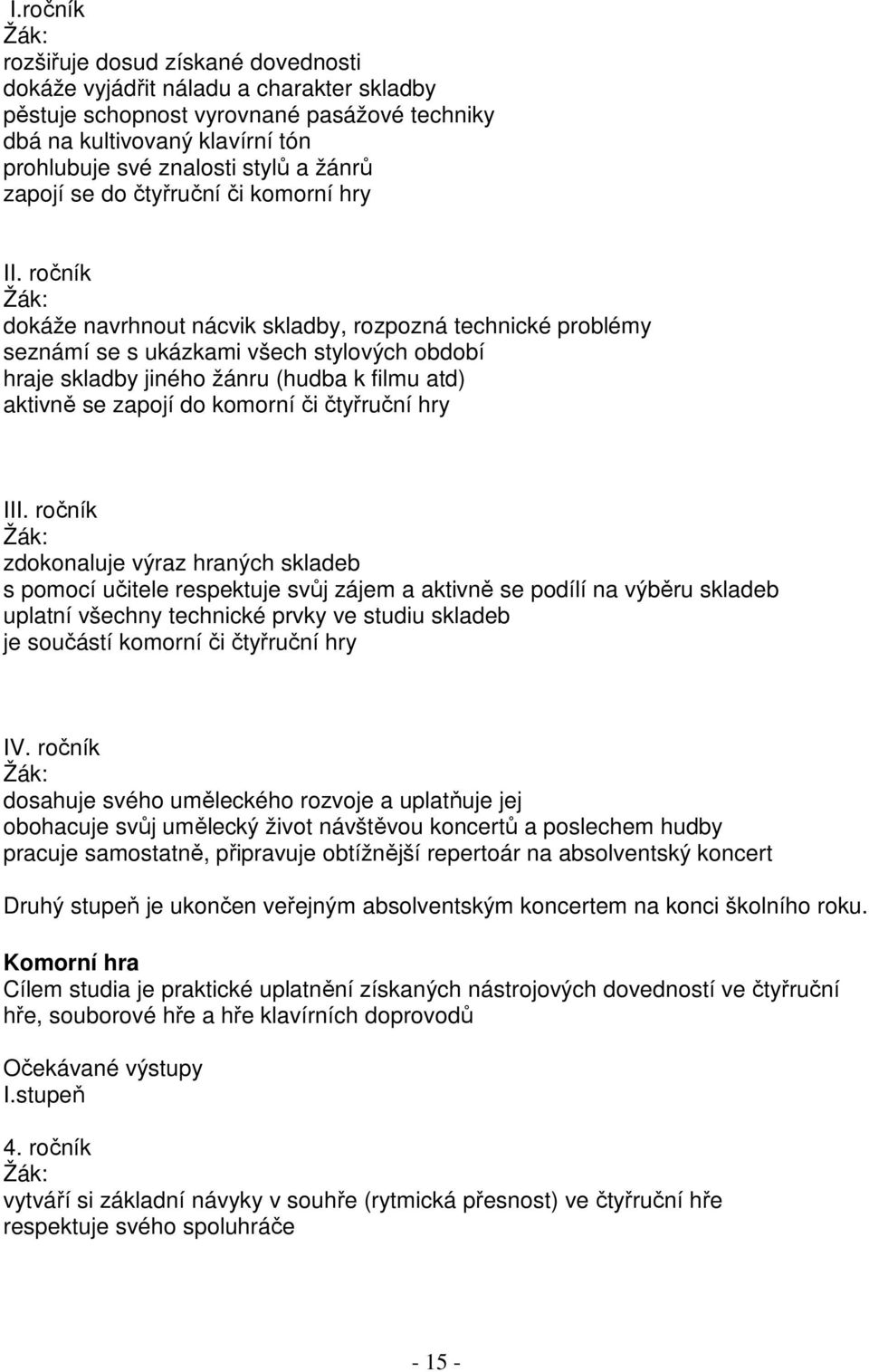 ročník dokáže navrhnout nácvik skladby, rozpozná technické problémy seznámí se s ukázkami všech stylových období hraje skladby jiného žánru (hudba k filmu atd) aktivně se zapojí do komorní či