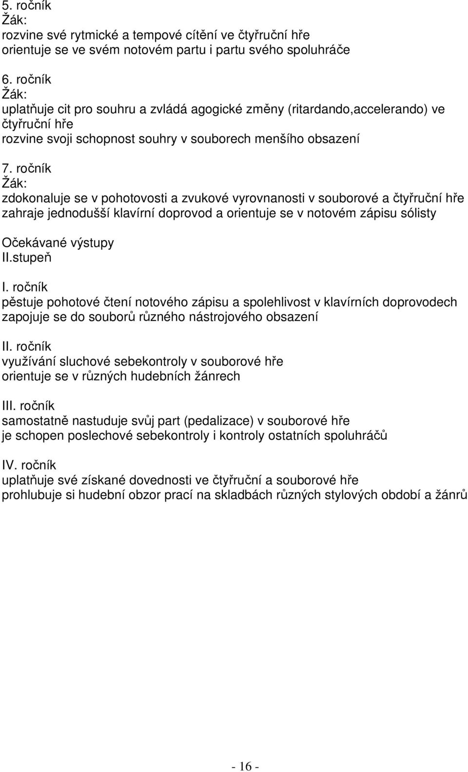 ročník zdokonaluje se v pohotovosti a zvukové vyrovnanosti v souborové a čtyřruční hře zahraje jednodušší klavírní doprovod a orientuje se v notovém zápisu sólisty Očekávané výstupy II.stupeň I.