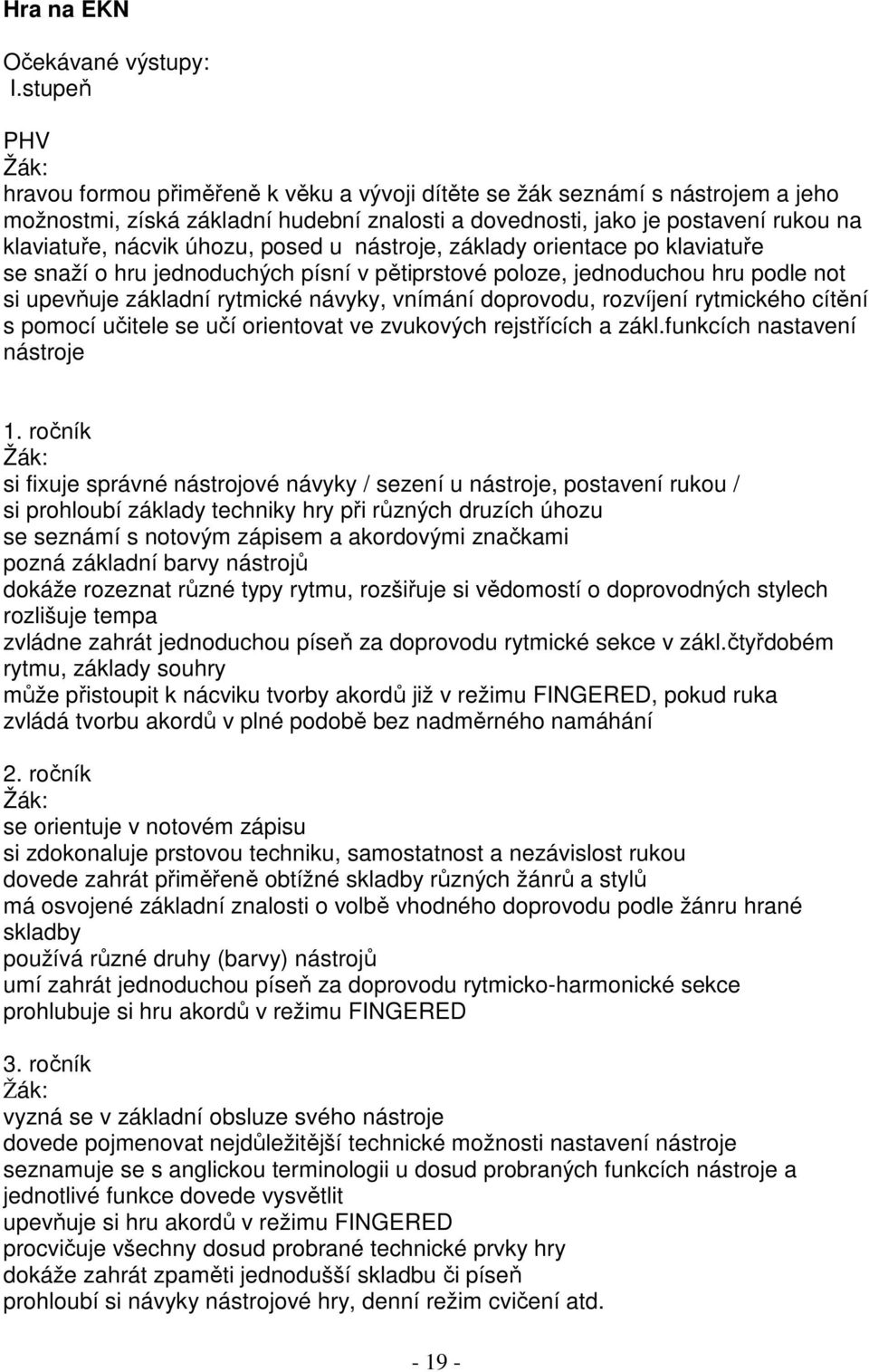 úhozu, posed u nástroje, základy orientace po klaviatuře se snaží o hru jednoduchých písní v pětiprstové poloze, jednoduchou hru podle not si upevňuje základní rytmické návyky, vnímání doprovodu,