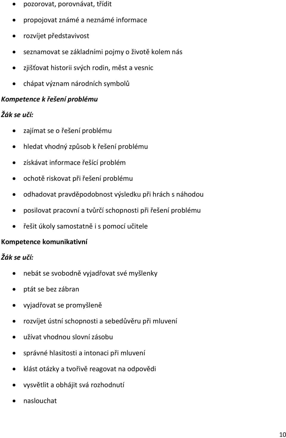 odhadovat pravděpodobnost výsledku při hrách s náhodou posilovat pracovní a tvůrčí schopnosti při řešení problému řešit úkoly samostatně i s pomocí učitele Kompetence komunikativní Žák se učí: nebát