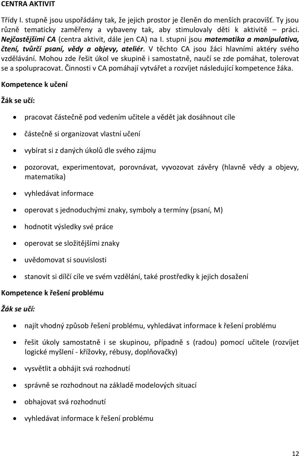 Mohou zde řešit úkol ve skupině i samostatně, naučí se zde pomáhat, tolerovat se a spolupracovat. Činnosti v CA pomáhají vytvářet a rozvíjet následující kompetence žáka.