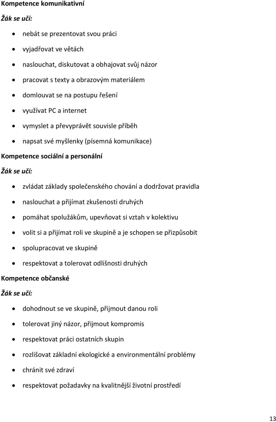 dodržovat pravidla naslouchat a přijímat zkušenosti druhých pomáhat spolužákům, upevňovat si vztah v kolektivu volit si a přijímat roli ve skupině a je schopen se přizpůsobit spolupracovat ve skupině