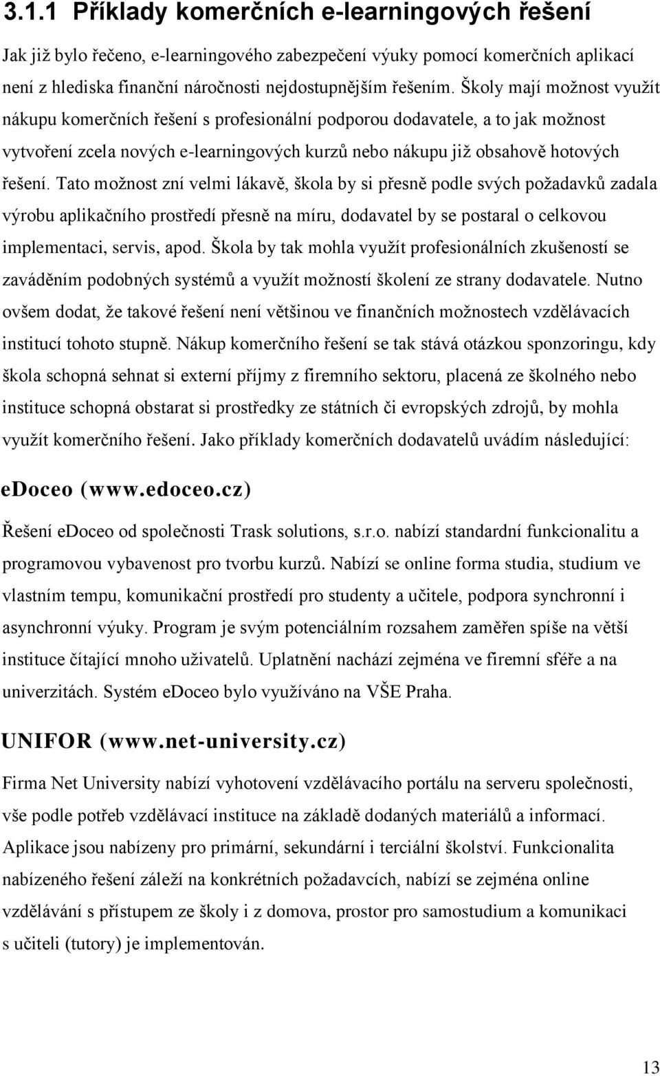 Tato moţnost zní velmi lákavě, škola by si přesně podle svých poţadavků zadala výrobu aplikačního prostředí přesně na míru, dodavatel by se postaral o celkovou implementaci, servis, apod.