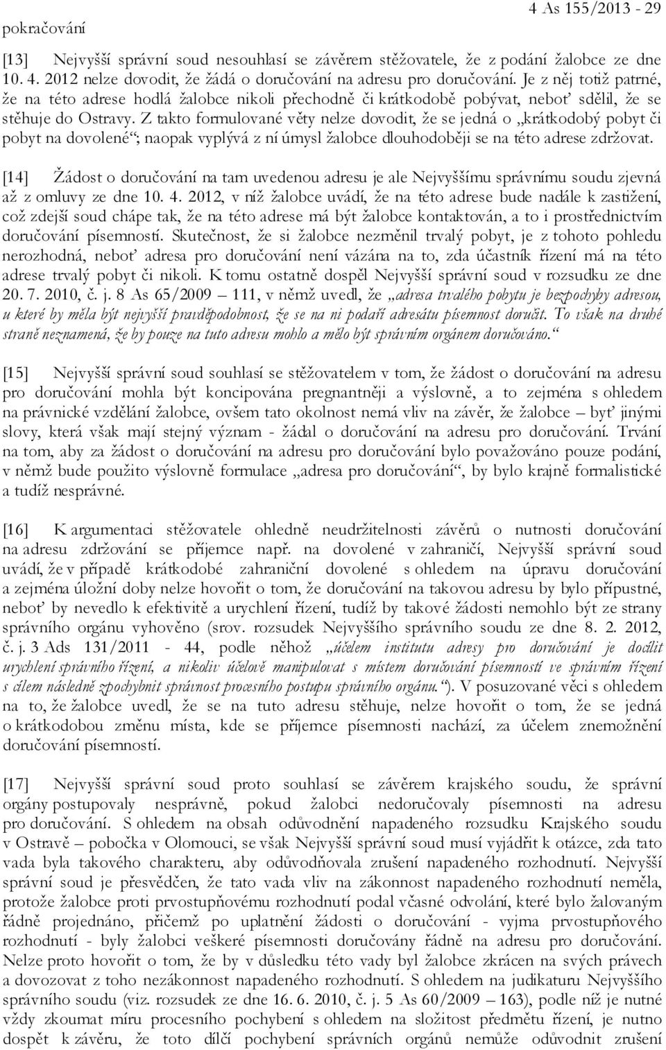 Z takto formulované věty nelze dovodit, že se jedná o krátkodobý pobyt či pobyt na dovolené ; naopak vyplývá z ní úmysl žalobce dlouhodoběji se na této adrese zdržovat.