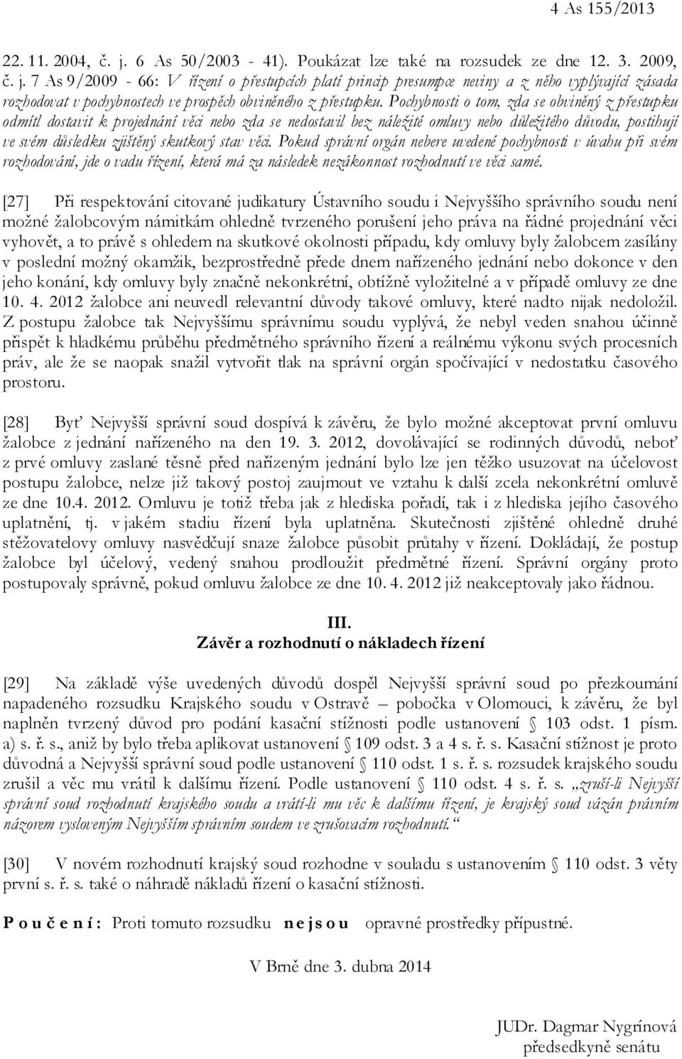 věci. Pokud správní orgán nebere uvedené pochybnosti v úvahu při svém rozhodování, jde o vadu řízení, která má za následek nezákonnost rozhodnutí ve věci samé.