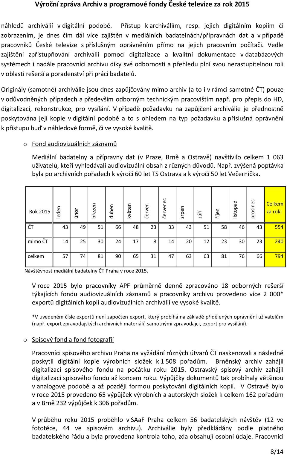 jejich digitálním kpiím či zbrazením, je dnes čím dál více zajištěn v mediálních badatelnách/přípravnách dat a v případě pracvníků České televize s příslušným právněním přím na jejich pracvním