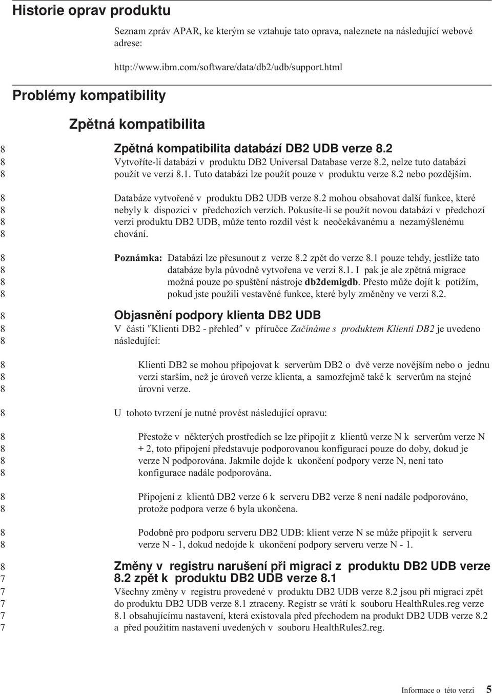 Tuto databázi lze použít pouze v produktu verze. nebo pozdějším. Databáze vytvořené v produktu DB UDB verze. mohou obsahovat další funkce, které nebyly k dispozici v předchozích verzích.