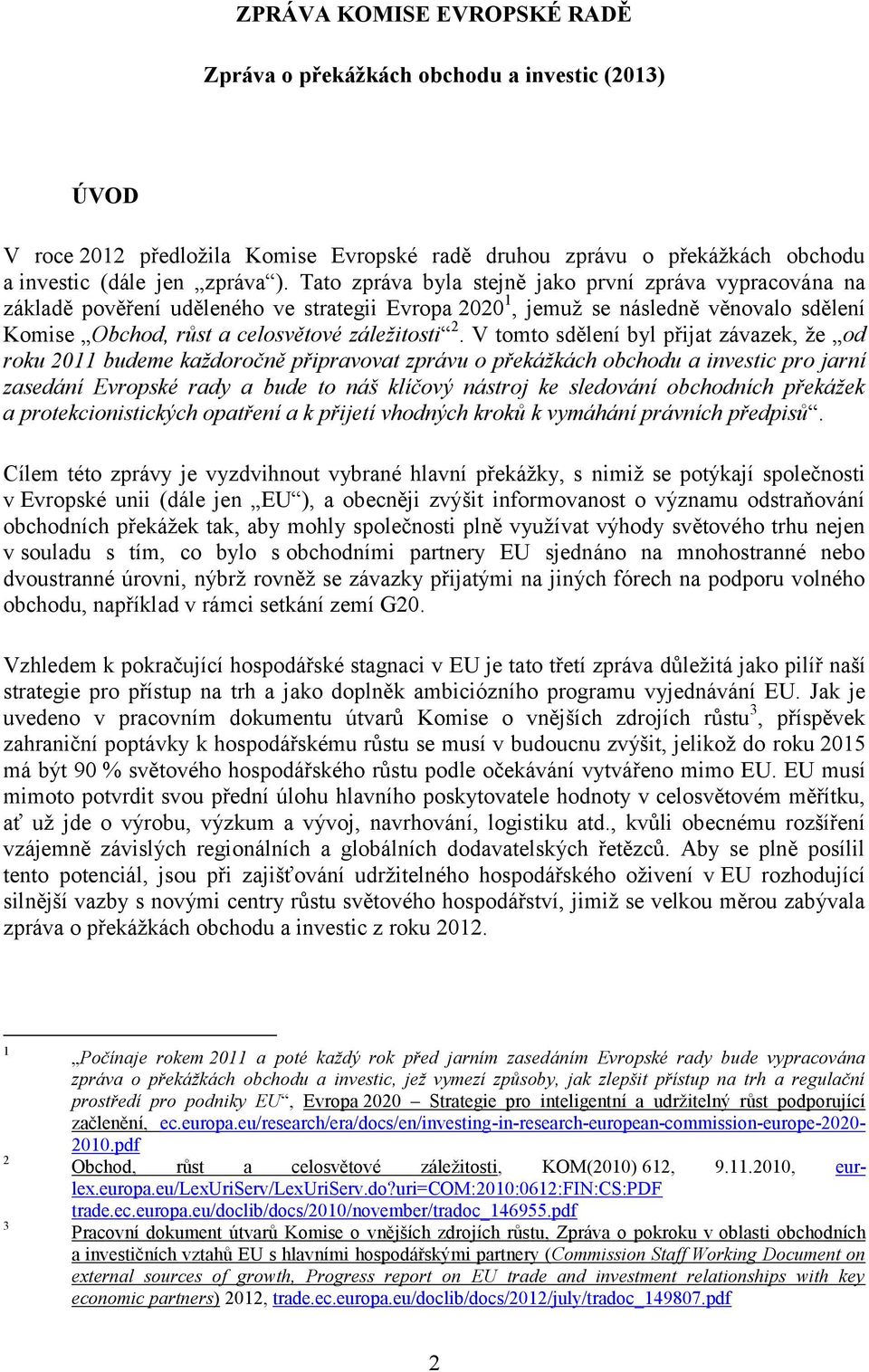 V tomto sdělení byl přijat závazek, že od roku 2011 budeme každoročně připravovat zprávu o překážkách obchodu a investic pro jarní zasedání Evropské rady a bude to náš klíčový nástroj ke sledování