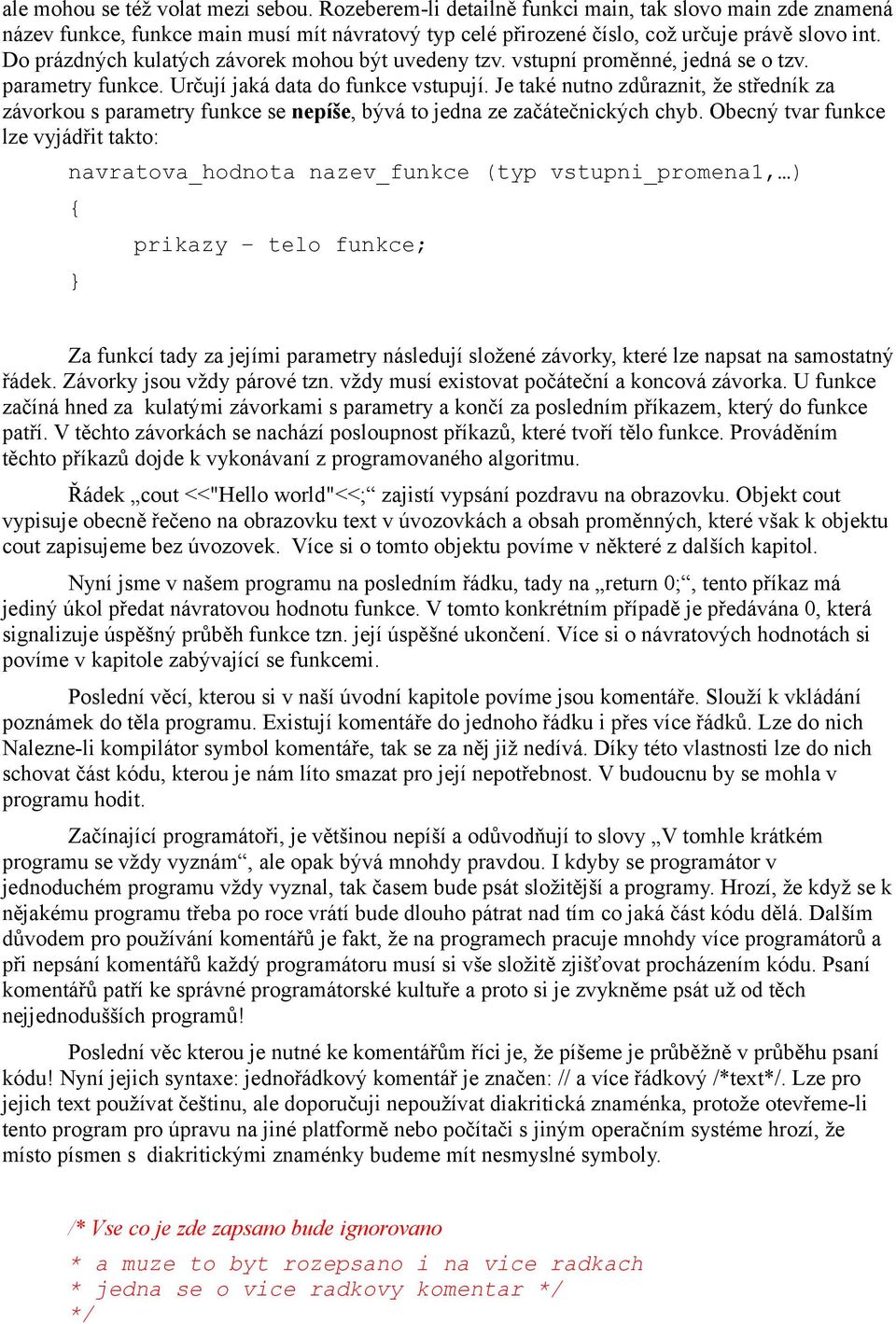 Je také nutno zdůraznit, že středník za závorkou s parametry funkce se nepíše, bývá to jedna ze začátečnických chyb.