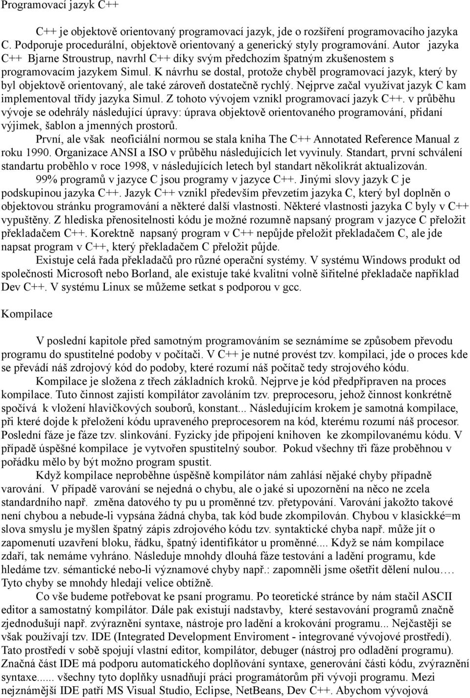 K návrhu se dostal, protože chyběl programovací jazyk, který by byl objektově orientovaný, ale také zároveň dostatečně rychlý. Nejprve začal využívat jazyk C kam implementoval třídy jazyka Simul.