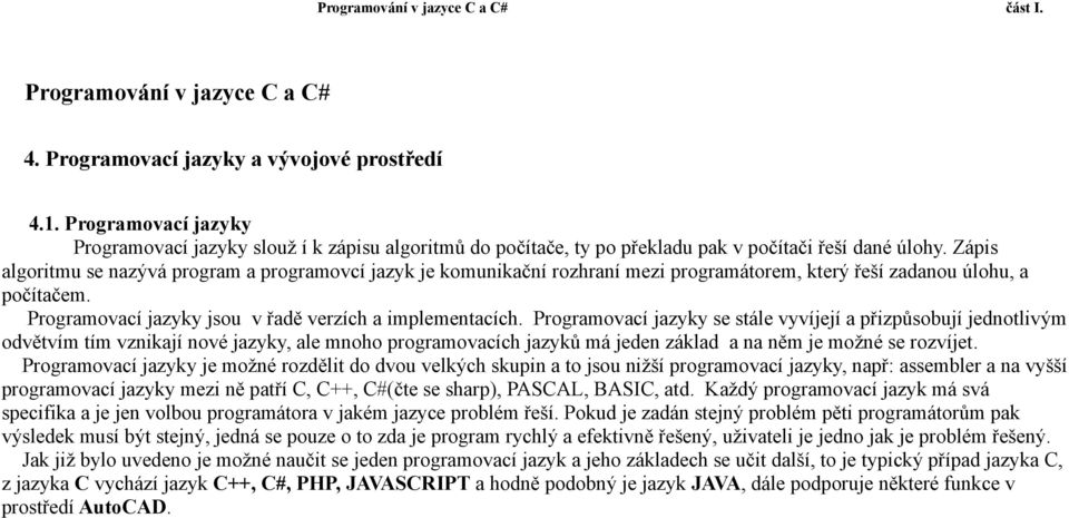 Zápis algoritmu se nazývá program a programovcí jazyk je komunikační rozhraní mezi programátorem, který řeší zadanou úlohu, a počítačem. Programovací jazyky jsou v řadě verzích a implementacích.