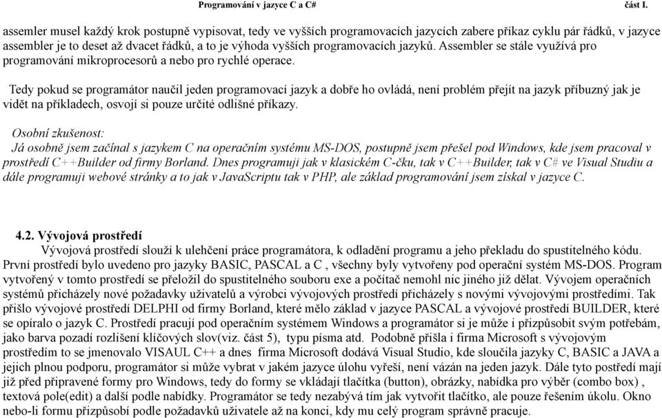 Tedy pokud se programátor naučil jeden programovací jazyk a dobře ho ovládá, není problém přejít na jazyk příbuzný jak je vidět na příkladech, osvojí si pouze určité odlišné příkazy.