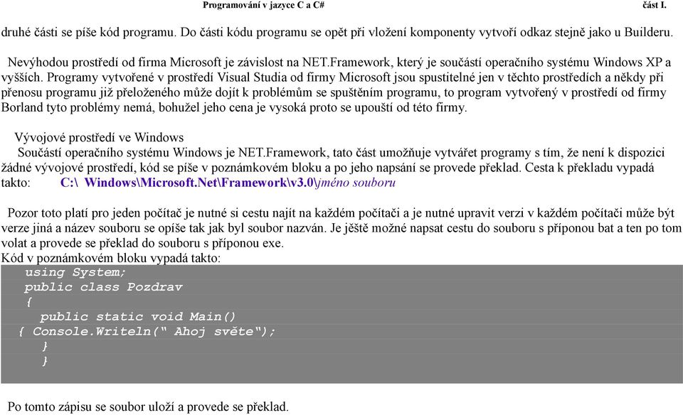 Programy vytvořené v prostředí Visual Studia od firmy Microsoft jsou spustitelné jen v těchto prostředích a někdy při přenosu programu již přeloženého může dojít k problémům se spuštěním programu, to