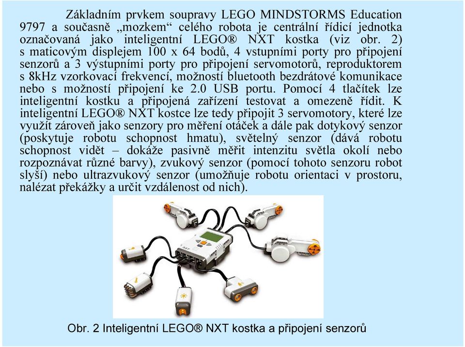 bezdrátové komunikace nebo s možností připojení ke 2.0 USB portu. Pomocí 4 tlačítek lze inteligentní kostku a připojená zařízení testovat a omezeně řídit.