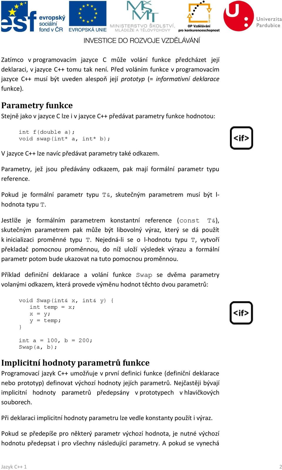 Parametry funkce Stejně jako v jazyce C lze i v jazyce C++ předávat parametry funkce hodnotou: int f(double a); void swap(int* a, int* b); V jazyce C++ lze navíc předávat parametry také odkazem.