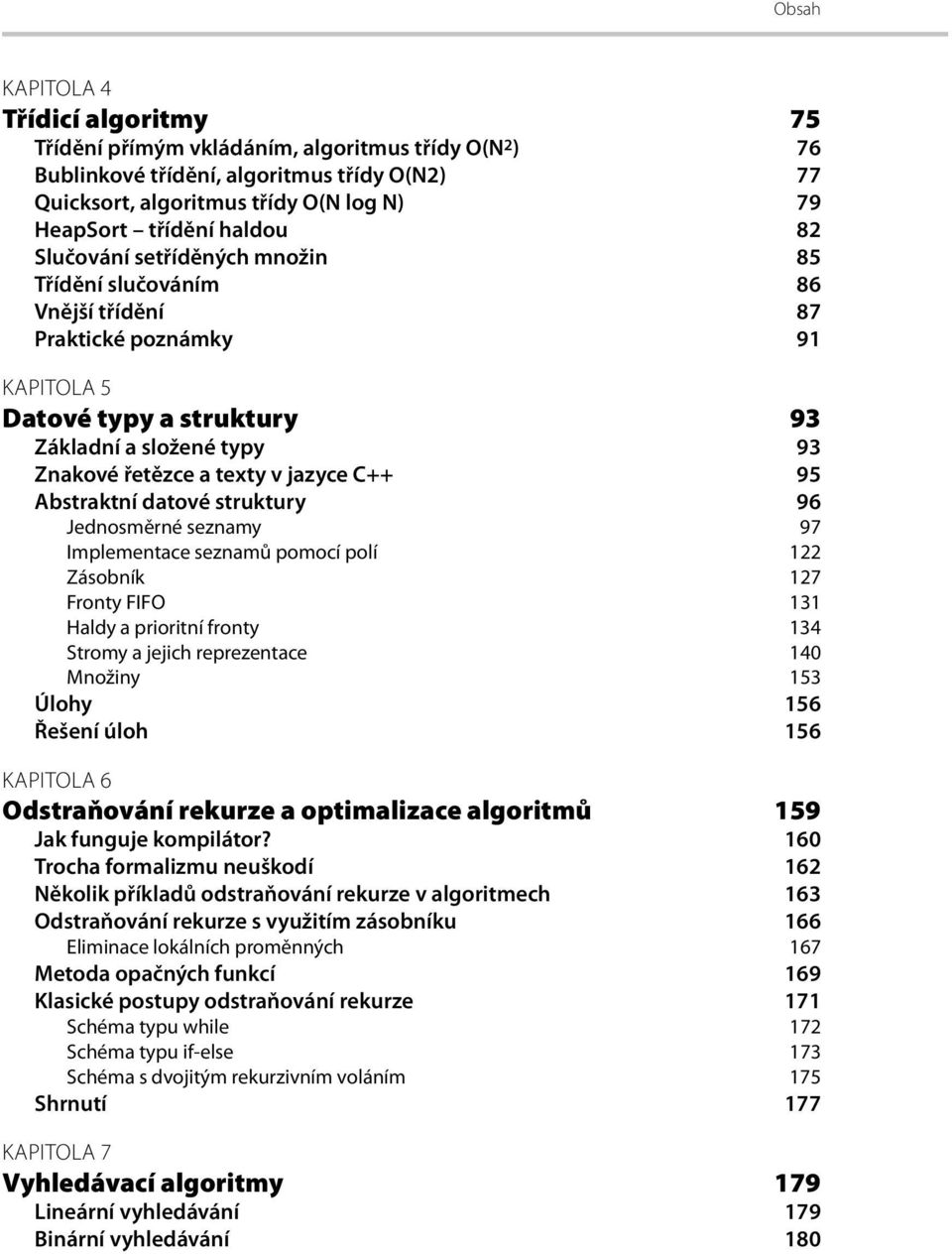 95 Abstraktní datové struktury 96 Jednosměrné seznamy 97 Implementace seznamů pomocí polí 122 Zásobník 127 Fronty FIFO 131 Haldy a prioritní fronty 134 Stromy a jejich reprezentace 140 Množiny 153