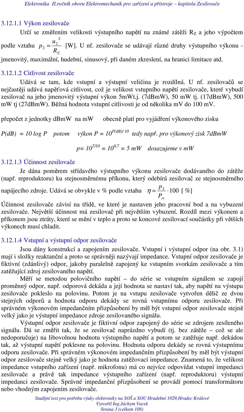 nf. zesilovačů se nejčastěji udává napěťová citlivost, což je velikost vstupního napětí zesilovače, které vybudí zesilovač na jeho jmenovitý výstupní výkon 5mWt.j. (7dBmW), 50 mw tj.