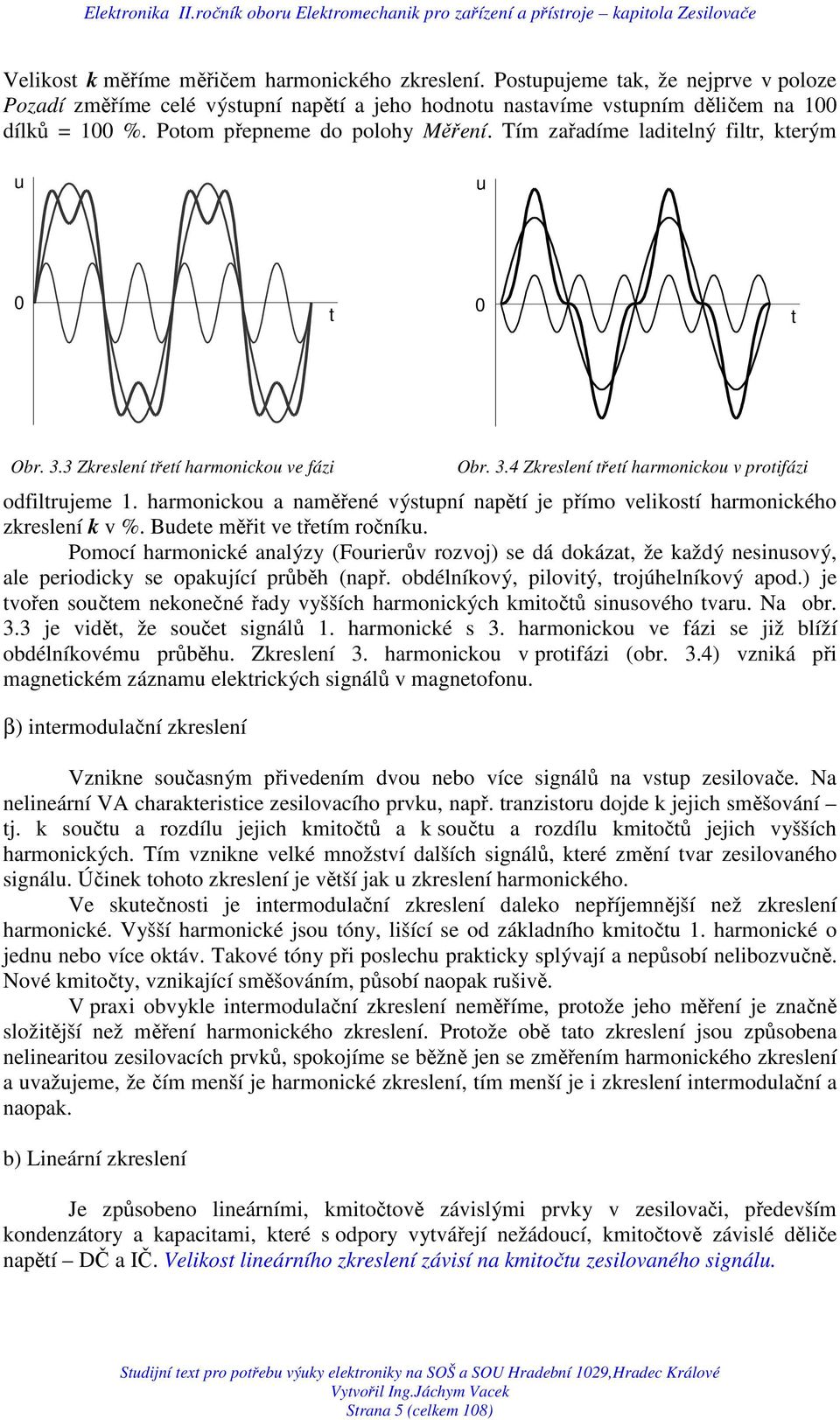 harmonickou a naměřené výstupní napětí je přímo velikostí harmonického zkreslení k v %. Budete měřit ve třetím ročníku.