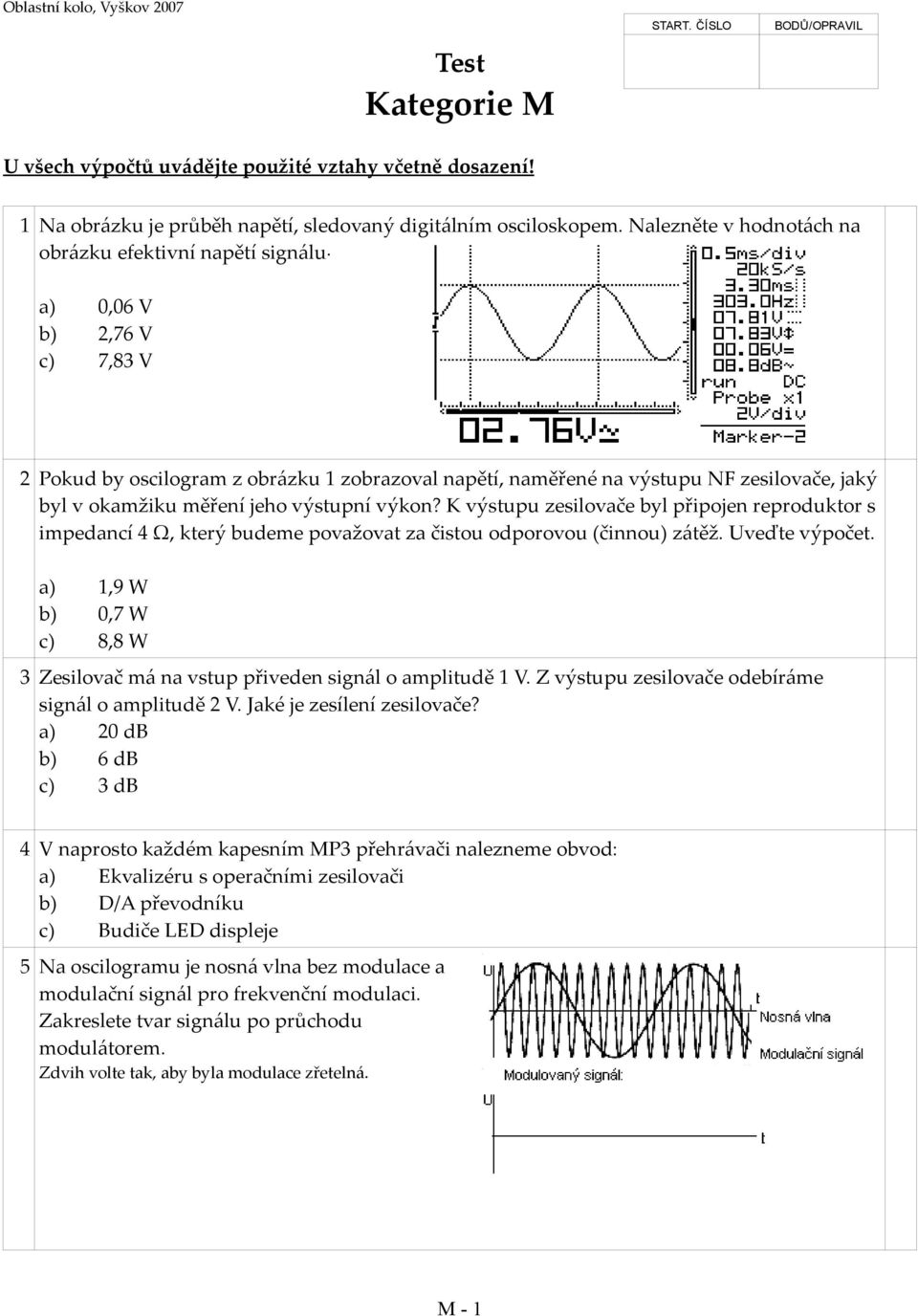 a) 0,06 V b) 2,76 V c) 7,83 V 2 Pokud by oscilogram z obrázku 1 zobrazoval napětí, naměřené na výstupu NF zesilovače, jaký byl v okamžiku měření jeho výstupní výkon?