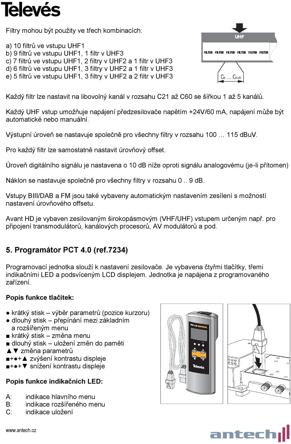 Každý UHF vstup umožňuje napájení předzesilovače napětím +24V/60 ma, napájení může být automatické nebo manuální. Výstupní úroveň se nastavuje společně pro všechny filtry v rozsahu 100 115 dbuv.