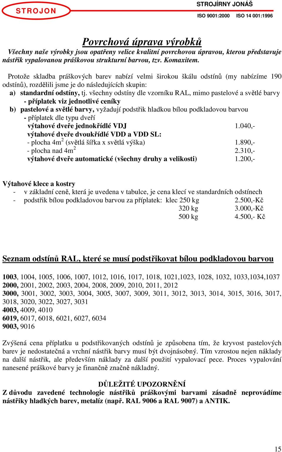 všechny odstíny dle vzorníku RAL, mimo pastelové a světlé barvy - příplatek viz jednotlivé ceníky b) pastelové a světlé barvy, vyžadují podstřik hladkou bílou podkladovou barvou - příplatek dle typu